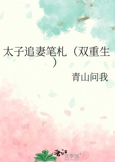 太子追妻笔札(双重生)笔趣阁