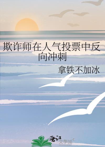 欺诈师在人气投票中反向冲刺TXT 欺诈师在人气投票中反向冲刺TXT