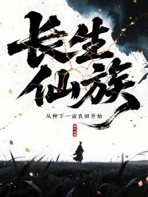 长生仙族从种下一亩良田开始齐齐读书