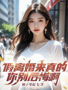 假离婚来真的你别后悔啊完整阅读 假离婚来真的你别后悔啊完整阅读