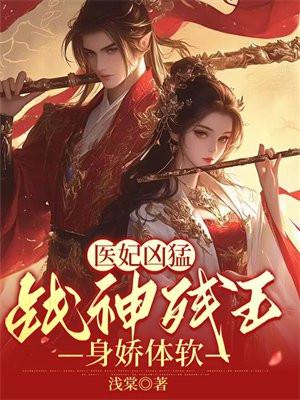 医妃凶猛战神残王身娇体软最新章节更新时间 医妃凶猛战神残王身娇体软最新章节更新时间