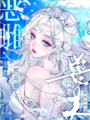 恶雌被退婚?五个兽夫跪着求我宠TXT