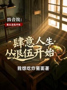 四合院肆意人生从退伍开始我想吃炸酱面 / 著