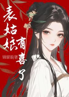 表姑娘有喜了最新章节更新内容