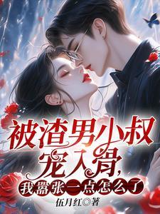 被渣男小叔宠入骨 被渣男小叔宠入骨