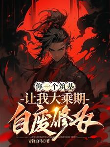 你一个筑基让我大乘期自废修为动漫