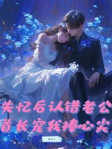 失忆后认错老公首长宠我捧心尖大结局