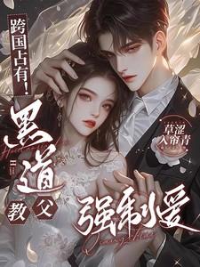 跨国占有!黑道教父强制爱原版