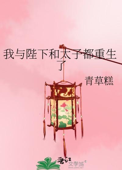 我与陛下和太子都重生了百度
