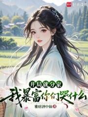 开局就分家我暴富你们哭什么 开局就分家我暴富你们哭什么