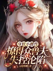 撩得众兽夫失控沦陷免费观看 撩得众兽夫失控沦陷免费观看