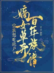宗族想吃绝户?嫡女单开百年族谱TXT