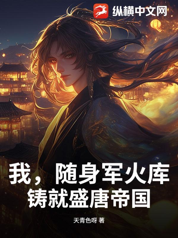 我随身军火库铸就盛唐帝国 我随身军火库铸就盛唐帝国