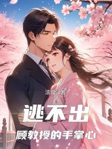 逃不出顾教授的手掌心短剧合集