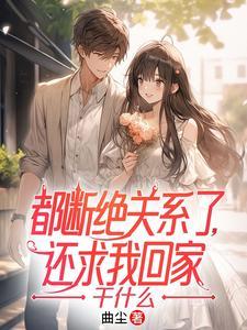 都断绝关系了还求我回家干什么