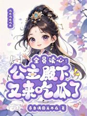 全员读心公主殿下又来吃瓜了免费 全员读心公主殿下又来吃瓜了免费