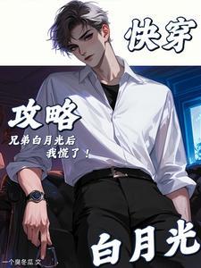 快穿攻略兄弟白月光后我慌了番茄