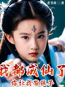 我都成仙了你让我带孩子小女孩是谁
