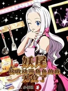 妖尾接收动漫角色的我无敌了(1-148)作者小伍钥 妖尾接收动漫角色的我无敌了(1-148)作者小伍钥