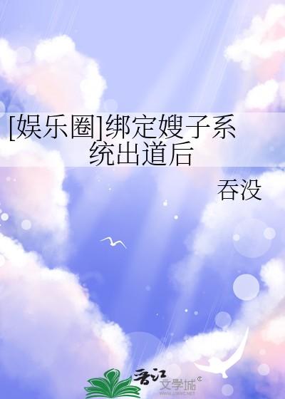 娱乐圈绑定嫂子系统出道后