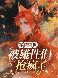 被雄性们抢疯了免费阅读 被雄性们抢疯了免费阅读