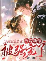 改嫁新帝被强宠了免费阅读 改嫁新帝被强宠了免费阅读