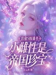 小雌性是帝国珍宝全文免费阅读