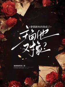 拿错剧本的我成了主角他对象?百度 拿错剧本的我成了主角他对象?百度