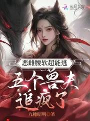 恶雌腰软超能逃五个兽夫追疯了免费阅读