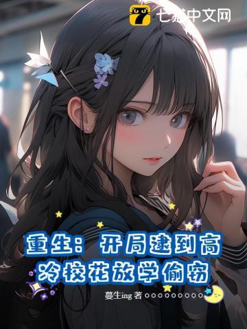 重生开局逮到高冷校花放学偷窃全集txt