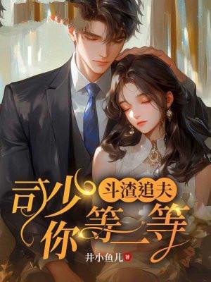 斗渣追夫司少你等一等 井小鱼儿