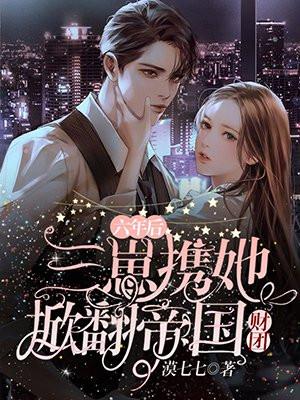 六年后三崽携她掀翻帝国财团免费阅读1200