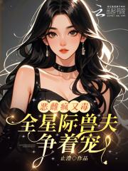 恶雌疯又毒？全星际兽夫争着宠