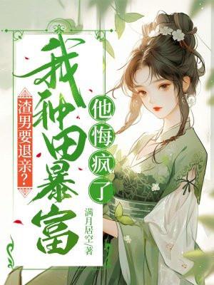 渣男要退亲?我种田暴富他悔疯了 渣男要退亲?我种田暴富他悔疯了