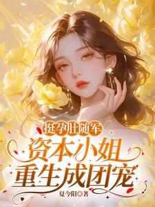 挺孕肚随军,资本小姐重生成团宠 挺孕肚随军,资本小姐重生成团宠