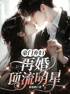 豪门弃妇，再婚顶流明星