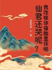 仙君还哭呢？我改嫁你宿敌显怀啦