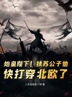 始皇陛下!扶苏公子他,快打穿北欧了! 始皇陛下!扶苏公子他,快打穿北欧了!